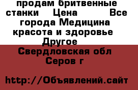  продам бритвенные станки  › Цена ­ 400 - Все города Медицина, красота и здоровье » Другое   . Свердловская обл.,Серов г.